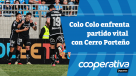 Cooperativa Deportes: Colo Colo enfrenta partido vital con Cerro Porteño