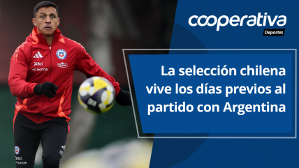   Cooperativa Deportes: La selección chilena vive los días previos al partido con Argentina 