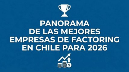   El nuevo mapa del factoring en Chile: las 4 opciones clave para conseguir liquidez en 2026 